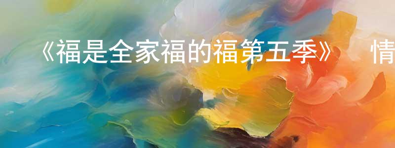 陳紅群發布《福是全家福的福第五季》詳情介紹_福是全家福的福第五季已完結在線觀看_福是全家福的福第五季迅雷下載_歐美動漫